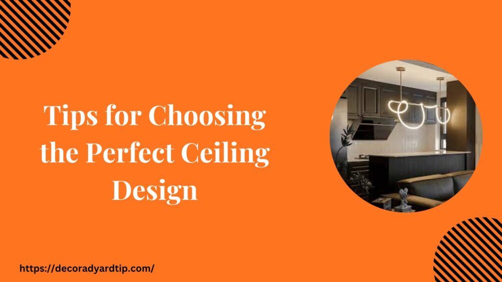 Tips for Choosing the Perfect Ceiling Design