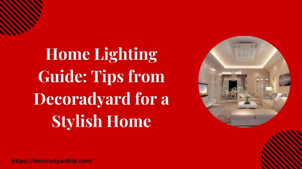 Home Lighting Guide: Tips from Decoradyard for a Stylish Home