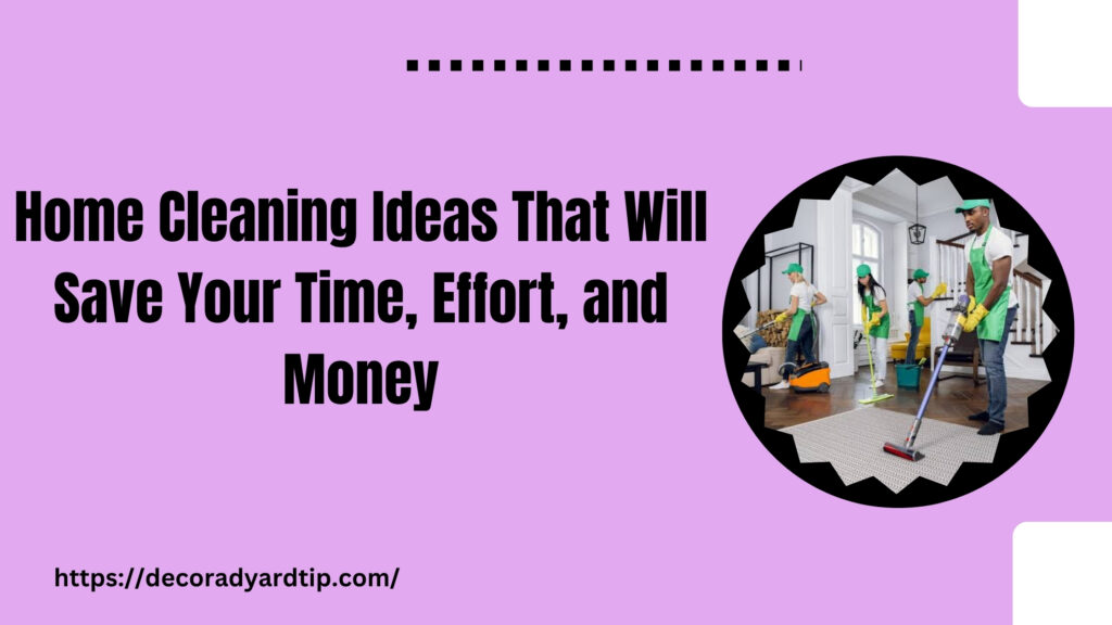 Home Cleaning Ideas That Will Save Your Time, Effort, and Money