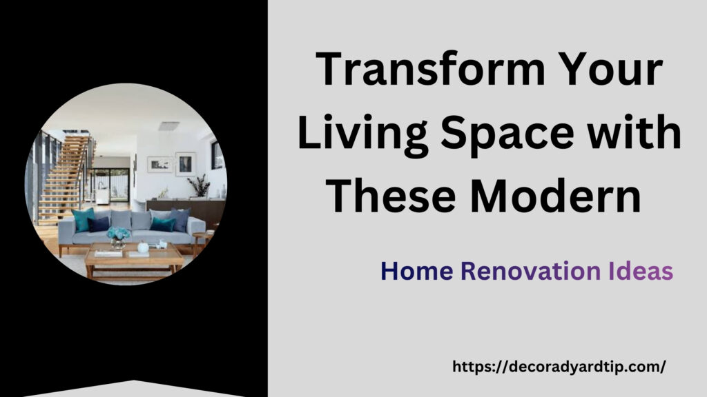 Transform Your Living Space with These Modern Home Renovation Ideas